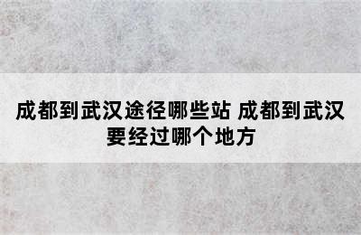 成都到武汉途径哪些站 成都到武汉要经过哪个地方